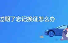 驾照过期了忘记换证怎么办